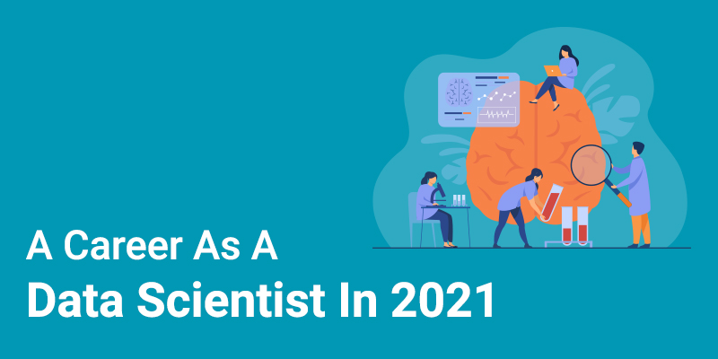 A Career As A Data Scientist In 2021- What You Must Know?